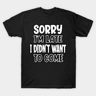 Sorry I'm Late I Didn't Want To Come - Sarcasm T-Shirt